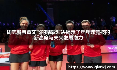 周志鹏与董文飞的精彩对决揭示了乒乓球竞技的新高度与未来发展潜力