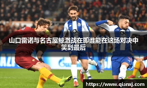 山口雷诺与名古屋鲸激战在即谁能在这场对决中笑到最后